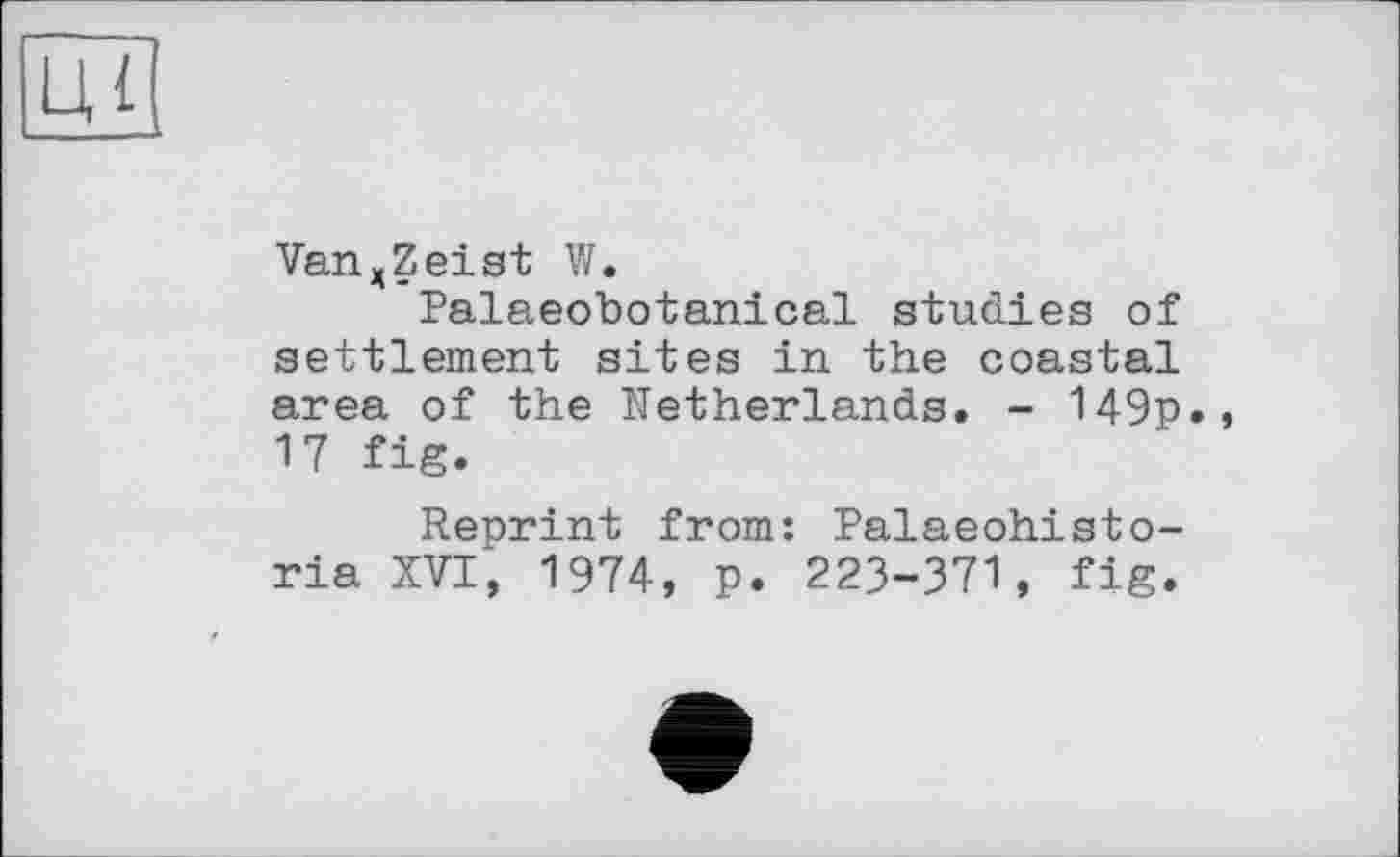 ﻿VanxZeist W.
Palaeobotanical studies of settlement sites in the coastal area of the Netherlands. - 149p., 17 fig.
Reprint from: Palaeohisto-ria XVI, 1974, p. 223-371, fig.